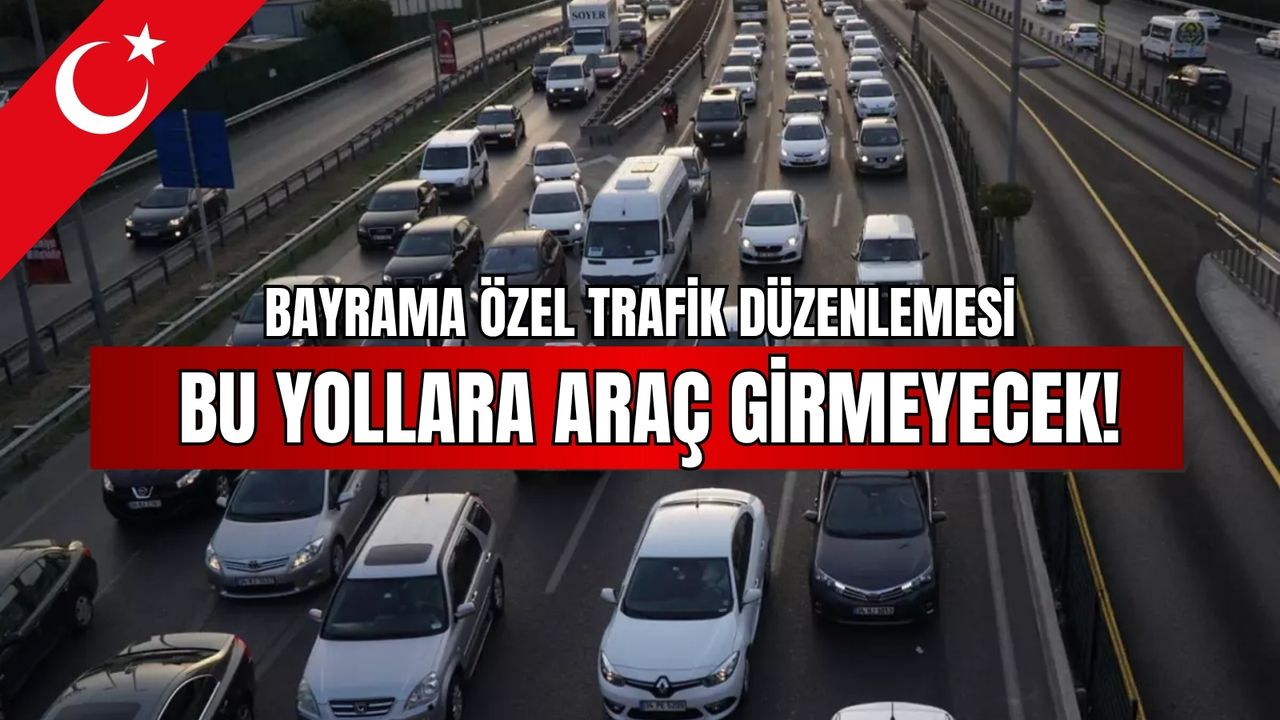 Bayrama özel trafik düzenlemesi: Bu yollara araç girmeyecek!