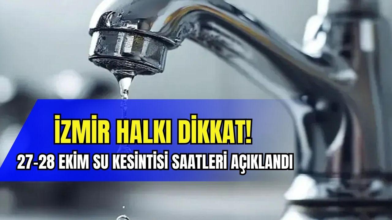 İzmir halkı dikkat: 27-28 Ekim su kesintisi saatleri açıklandı