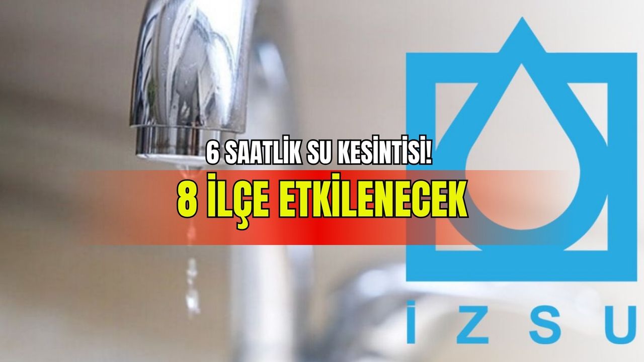 İzmir’de 6 saatlik su kesintisi! 8 ilçe etkilenecek