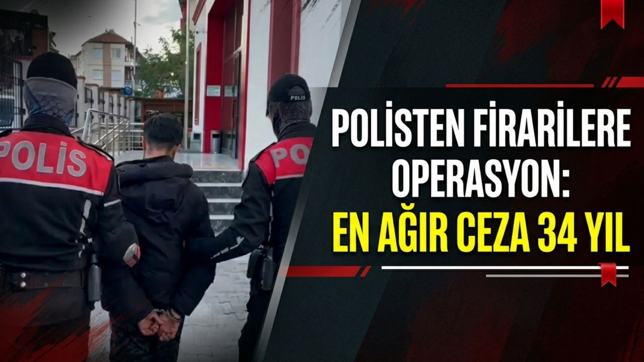 Polisten firarilere operasyon: En ağır ceza 34 yıl!