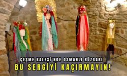 Çeşme Kalesi’nde Osmanlı rüzgarı: Bu sergiyi kaçırmayın!