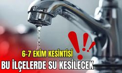 6-7 Ekim kesintisi! Bu ilçelerde su kesilecek: İşte mahalle mahalle liste