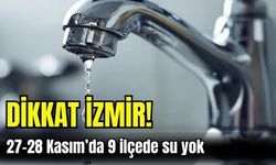 Dikkat İzmir! 27-28 Kasım’da 9 ilçede su yok