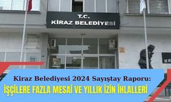 Kiraz Belediyesi 2024 Sayıştay Raporu: İşçilere fazla mesai ve yıllık izin ihlalleri ortaya çıktı