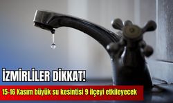 İzmirliler dikkat! 15-16 Kasım büyük su kesintisi 9 ilçeyi etkileyecek