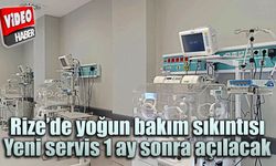 Rize'de yoğun bakım sıkıntısı: Yeni servis 1 ay sonra açılacak