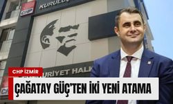 CHP İzmir’de A takımı genişliyor: Çağatay Güç’ten iki yeni atama