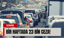 İzmir trafiğinde korkutan tablo: Bir haftada 23 bin ceza!