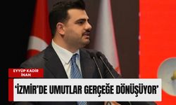 Eyyüp Kadir İnan: 'İzmir’de umutlar gerçeğe dönüşüyor'