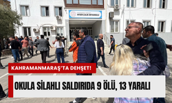 Kahramanmaraş'ta okulda silahlı saldırı: Can kaybı 9'a yükseldi!