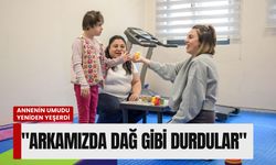 Bir annenin umudu yeniden yeşerdi: 'Arkamızda dağ gibi durdular'