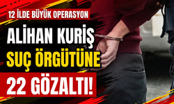 Alihan Kuriş suç örgütüne 12 ilde operasyon 22 gözaltı!
