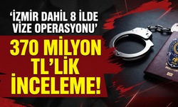 İzmir dahil 8 ilde vize operasyonu: 370 milyon TL’lik inceleme!