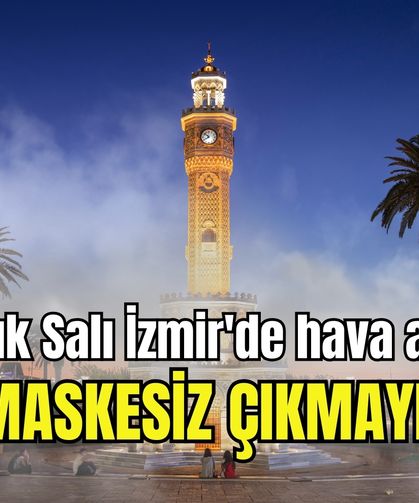 16 Aralık Salı İzmir'de hava alarmı | Maskesiz çıkmayın!