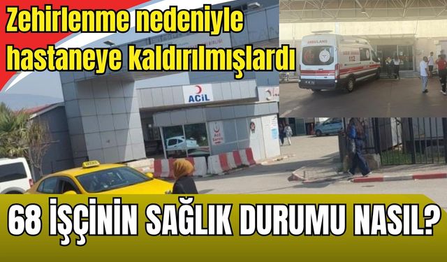 Gıda zehirlenmesi sonucu hastaneye kaldırılmışlardı: 68 işçinin sağlık durumu nasıl?