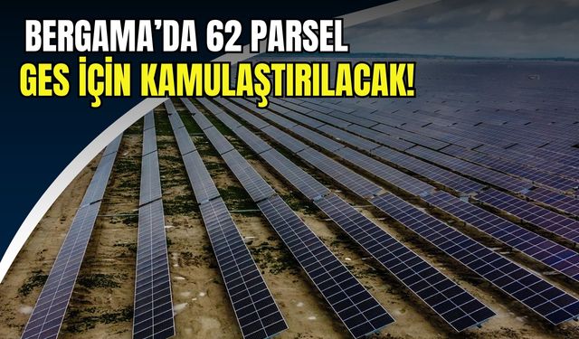 Bergama’da 62 parsel GES projeleri için kamulaştırılacak!