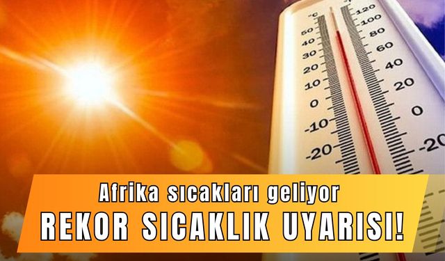 Afrika sıcakları geliyor: Rekor sıcaklık uyarısı!