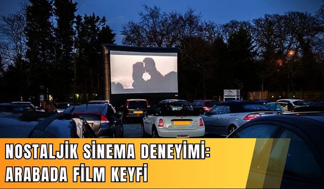 Nostaljik sinema deneyimi: Arabada film keyfi
