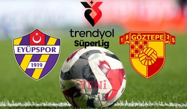 Göztepe yenilmezlik serisini devam ettirme peşinde: Eyüpspor – Göztepe maçı ne zaman, saat kaçta, hangi kanalda?