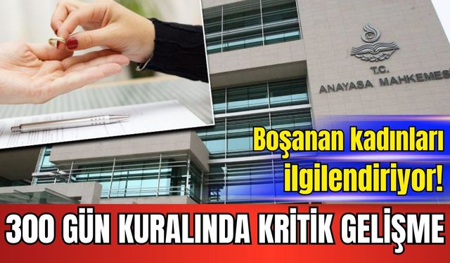 Boşanan kadınları ilgilendiriyor! 300 gün kuralında kritik gelişme