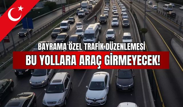 Bayrama özel trafik düzenlemesi: Bu yollara araç girmeyecek!