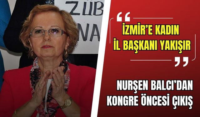 CHP’li Balcı’dan kongre öncesi çıkış: 'İzmir’e kadın il başkanı yakışır'