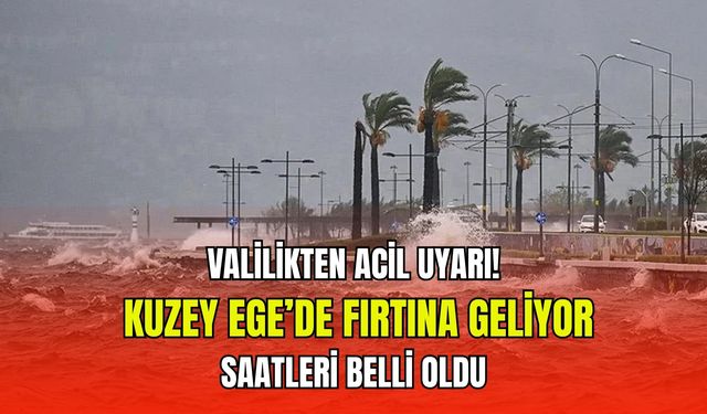 Valilikten acil uyarı! Kuzey Ege’de fırtına geliyor: Saatleri belli oldu