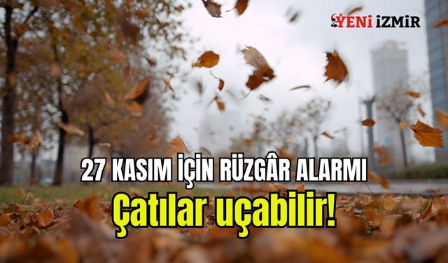 İzmir’de 27 Kasım için rüzgâr alarmı: Çatılar uçabilir!