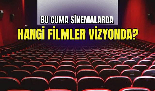 Bu cuma sinemalarda hangi filmler vizyonda? İşte tüm detaylar