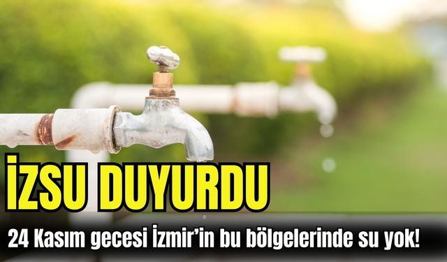İZSU duyurdu: 24 Kasım gecesi İzmir’in bu bölgelerinde su yok!