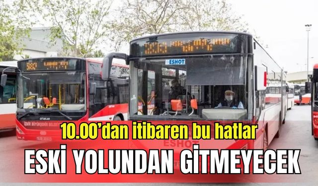 ESHOT duyurdu: 10.00’dan itibaren bu hatlar eski yolundan gitmeyecek