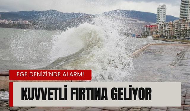 Ege Denizi’nde alarm! Kuvvetli fırtına geliyor