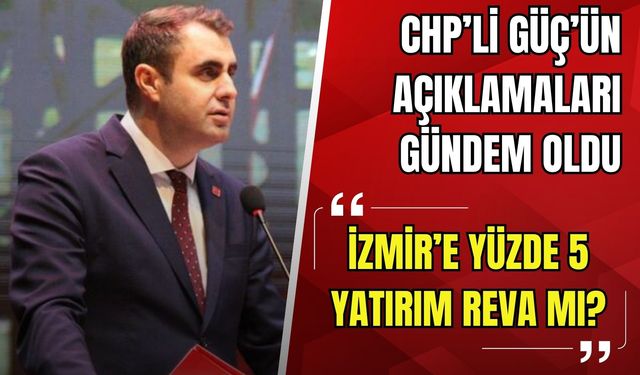 CHP’li Güç’ün açıklamaları gündem oldu: 'İzmir’e yüzde 5 yatırım reva mı?'