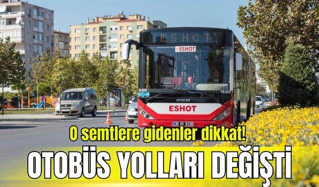 ESHOT’tan son dakika duyurusu: O semtlere gidenler dikkat! Otobüs yolları değişti