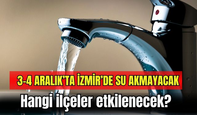 3-4 Aralık’ta İzmir’de su akmayacak: Hangi ilçeler etkilenecek?