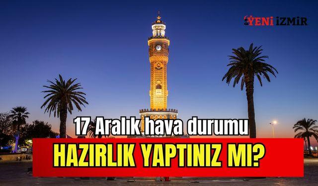 İzmir'de 17 Aralık hava durumu: Hazırlık yaptınız mı?