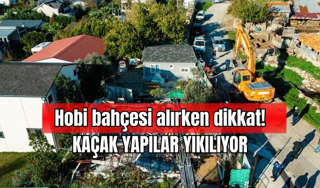 Hobi bahçesi alırken dikkat, kaçak yapılar yıkılıyor!