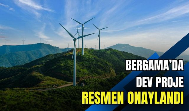 İzmir Bergama’da dev rüzgar enerji projesi resmen onaylandı!