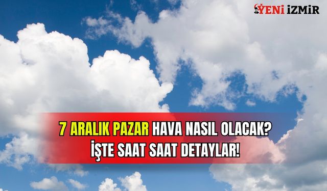 İzmir’de 7 Aralık Pazar hava nasıl olacak? İşte saat saat detaylar!