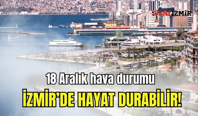 18 Aralık Perşembe günü İzmir’de hayat durabilir!