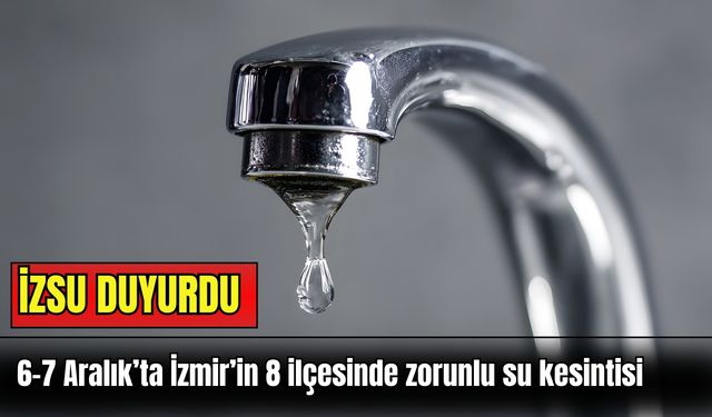 İZSU duyurdu: 6-7 Aralık’ta İzmir’in 8 ilçesinde zorunlu su kesintisi