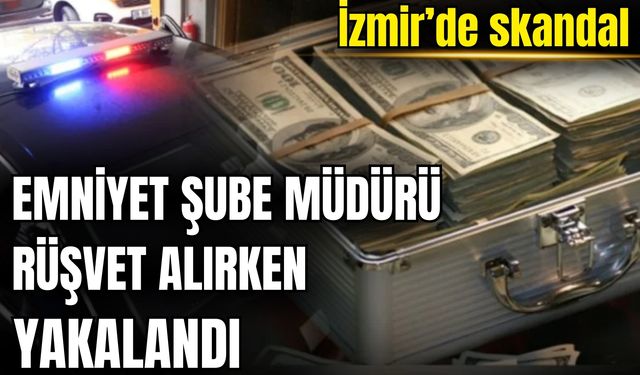 İzmir’de skandal: Emniyet Şube Müdürü rüşvet alırken yakalandı
