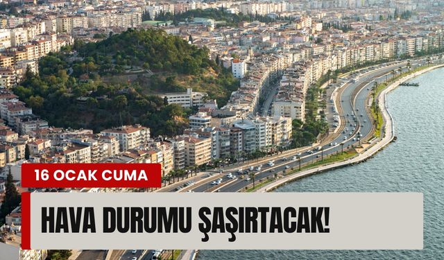 16 Ocak Cuma İzmir'de hava durumu şaşırtacak!