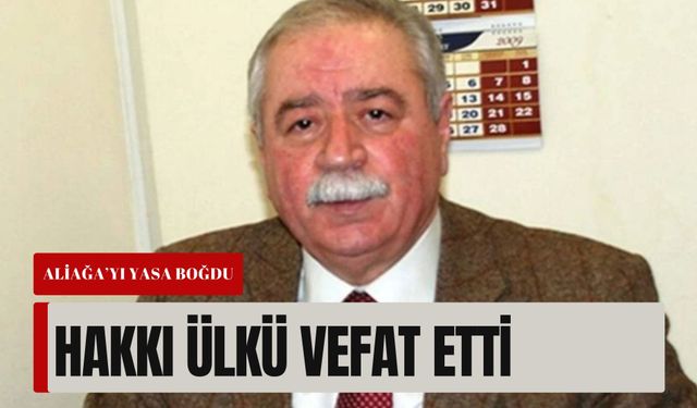 Aliağa’nın eski belediye başkanı Hakkı Ülkü vefat etti