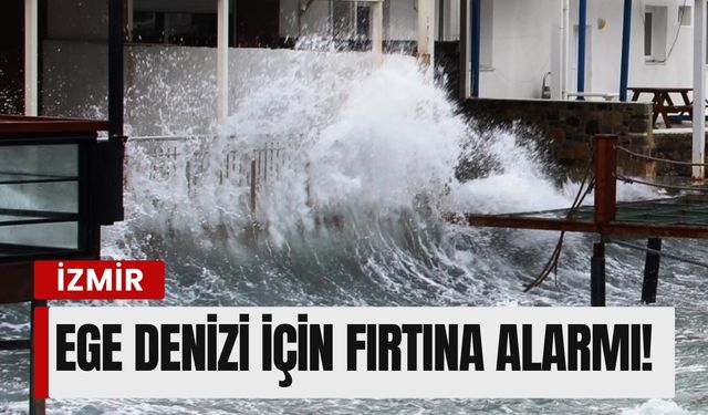 Ege Denizi için fırtına alarmı!
