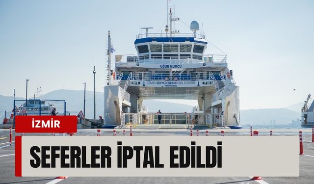 İzmir’de denizde ulaşım durdu: Tüm feribot ve yolcu gemisi seferleri iptal edildi
