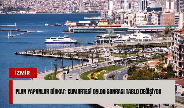 Plan yapanlar dikkat: Cumartesi 09.00 sonrası tablo değişiyor