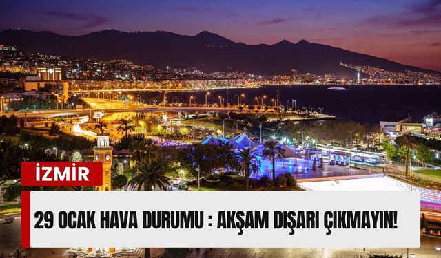 İzmir’de 29 Ocak hava durumu : Akşam dışarı çıkmayın!