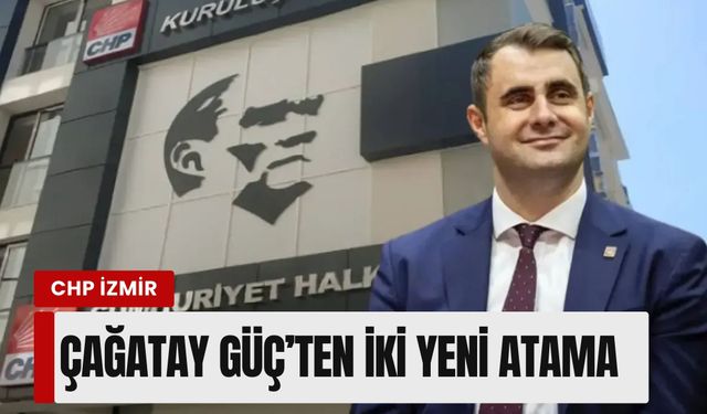 CHP İzmir’de A takımı genişliyor: Çağatay Güç’ten iki yeni atama