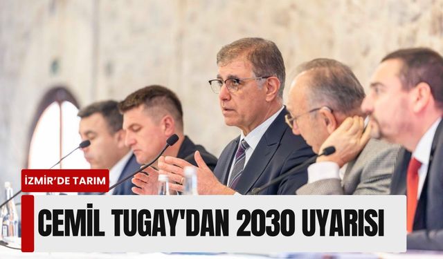 Cemil Tugay'dan tarımda 2030 uyarısı: İzmir için eylem planı